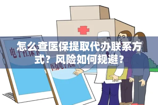 怎么查医保提取代办联系方式？风险如何规避？